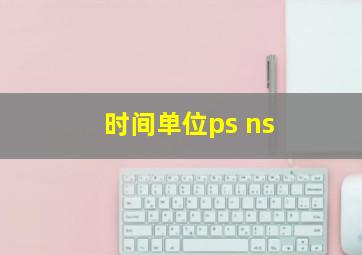 时间单位ps ns